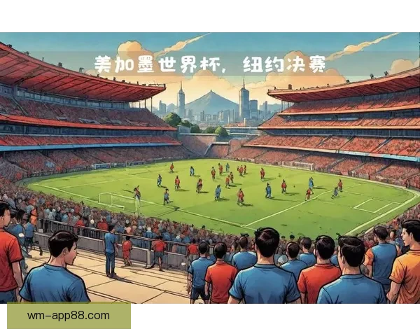 美加墨三国联合承办世界杯赛场掠影与赛事亮点探秘